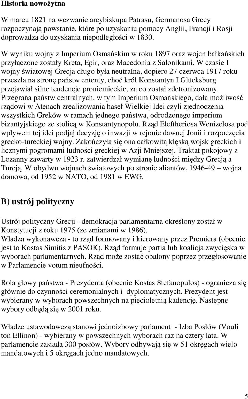 W czasie I wojny światowej Grecja długo była neutralna, dopiero 27 czerwca 1917 roku przeszła na stronę państw ententy, choć król Konstantyn I Glücksburg przejawiał silne tendencje proniemieckie, za