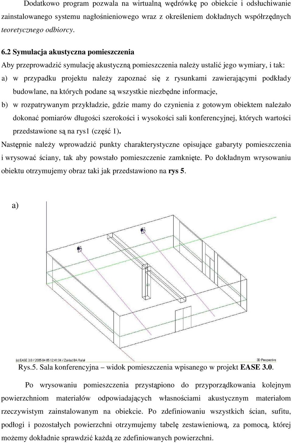 podkłady budowlane, na których podane są wszystkie niezbędne informacje, b) w rozpatrywanym przykładzie, gdzie mamy do czynienia z gotowym obiektem naleŝało dokonać pomiarów długości szerokości i