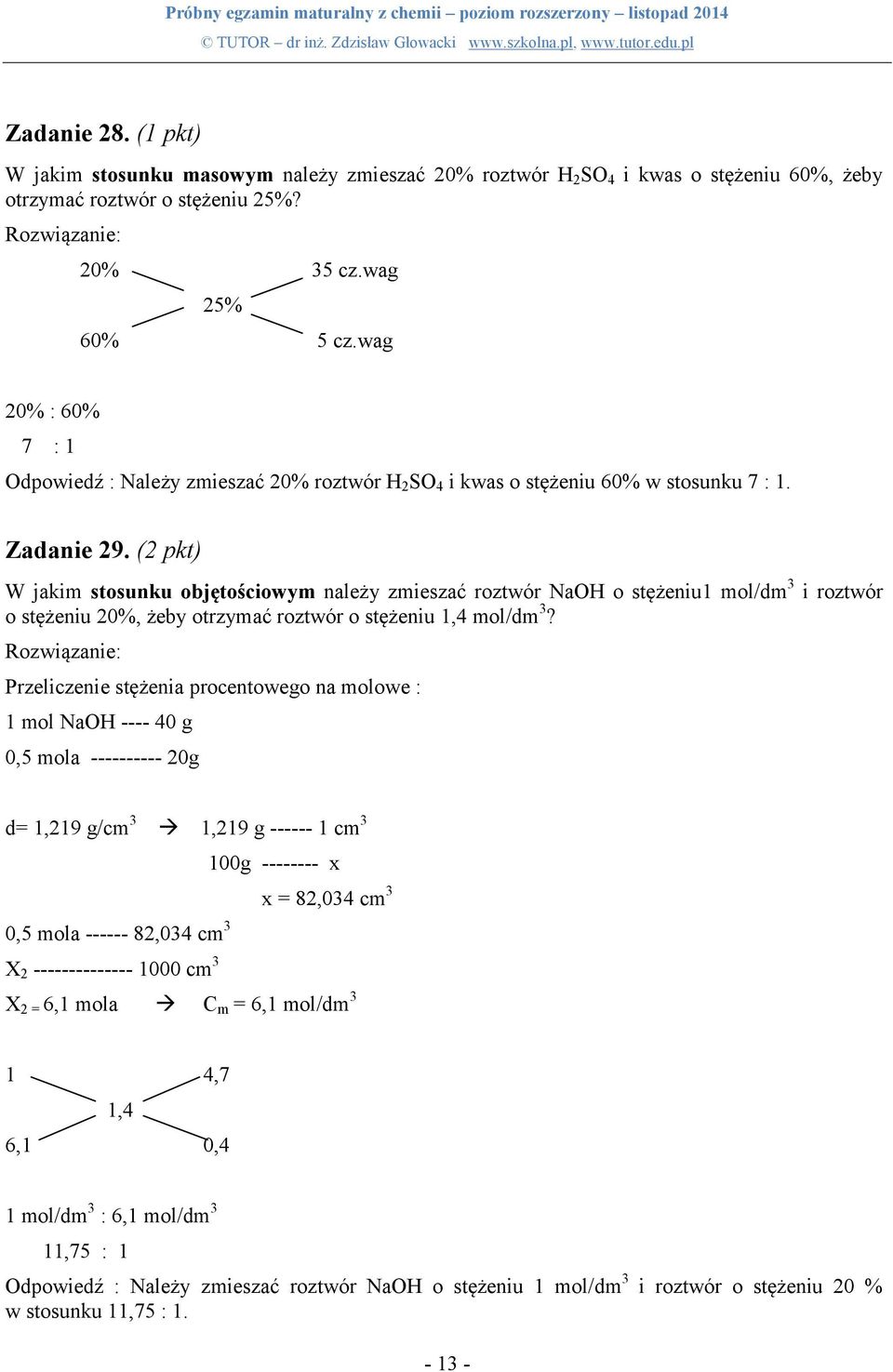 (2 pkt) W jakim stosunku objętościowym należy zmieszać roztwór NaOH o stężeniu1 mol/dm 3 i roztwór o stężeniu 20%, żeby otrzymać roztwór o stężeniu 1,4 mol/dm 3?