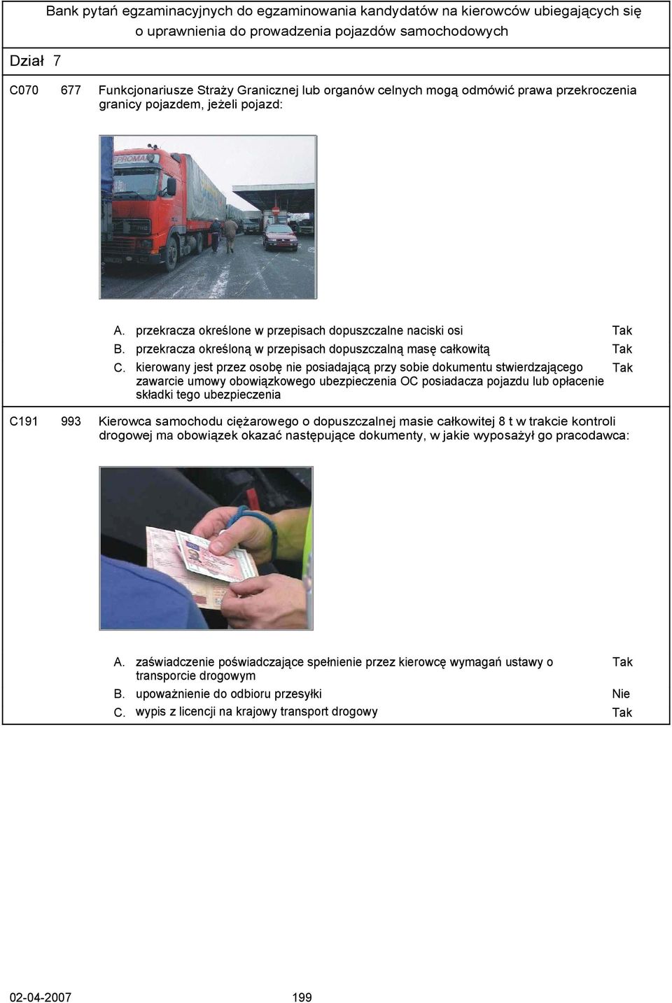 kierowany jest przez osobę nie posiadającą przy sobie dokumentu stwierdzającego zawarcie umowy obowiązkowego ubezpieczenia OC posiadacza pojazdu lub opłacenie składki tego ubezpieczenia C191 993