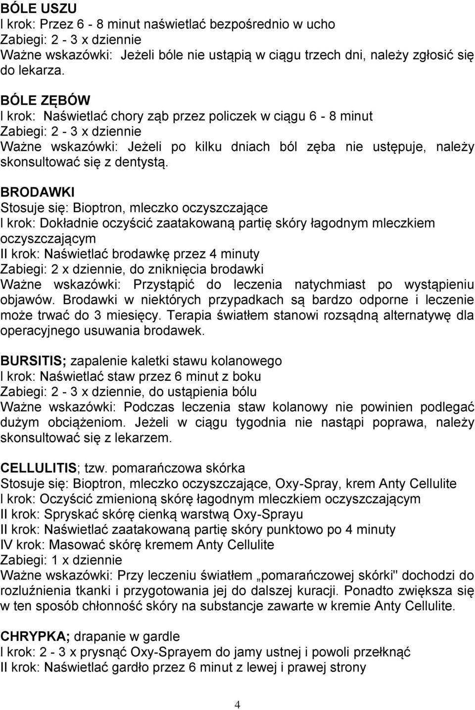 BRODAWKI Stosuje się: Bioptron, mleczko oczyszczające l krok: Dokładnie oczyścić zaatakowaną partię skóry łagodnym mleczkiem oczyszczającym II krok: Naświetlać brodawkę przez 4 minuty, do zniknięcia