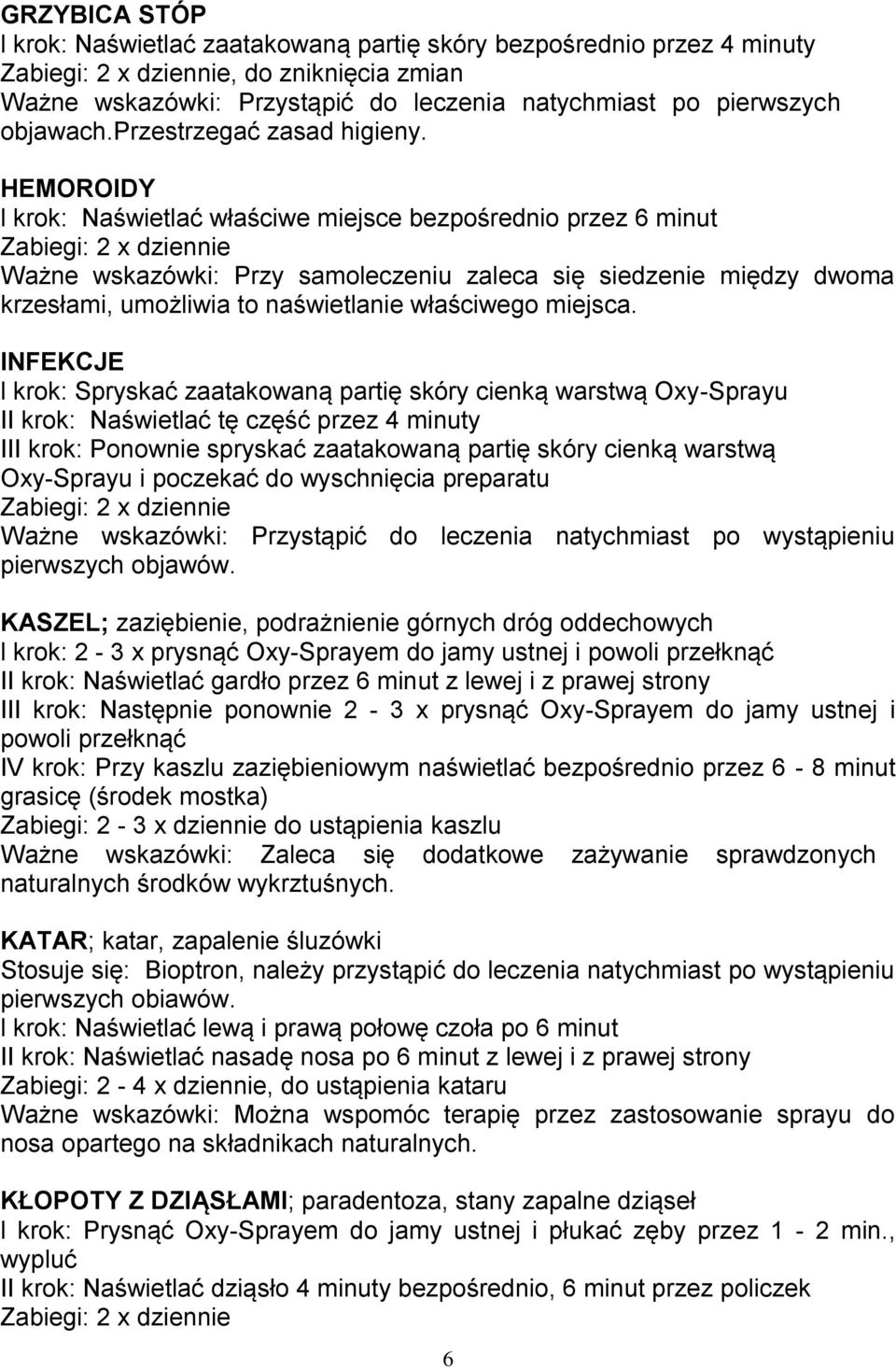 HEMOROIDY l krok: Naświetlać właściwe miejsce bezpośrednio przez 6 minut Ważne wskazówki: Przy samoleczeniu zaleca się siedzenie między dwoma krzesłami, umożliwia to naświetlanie właściwego miejsca.