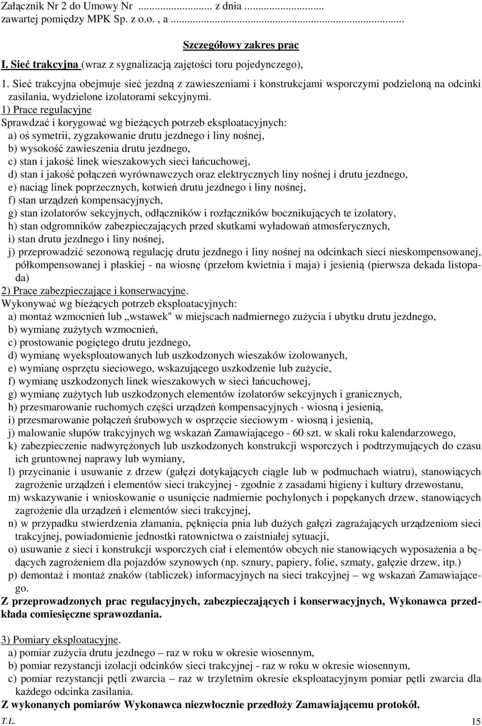 1) Prace regulacyjne Sprawdzać i korygować wg bieżących potrzeb eksploatacyjnych: a) oś symetrii, zygzakowanie drutu jezdnego i liny nośnej, b) wysokość zawieszenia drutu jezdnego, c) stan i jakość
