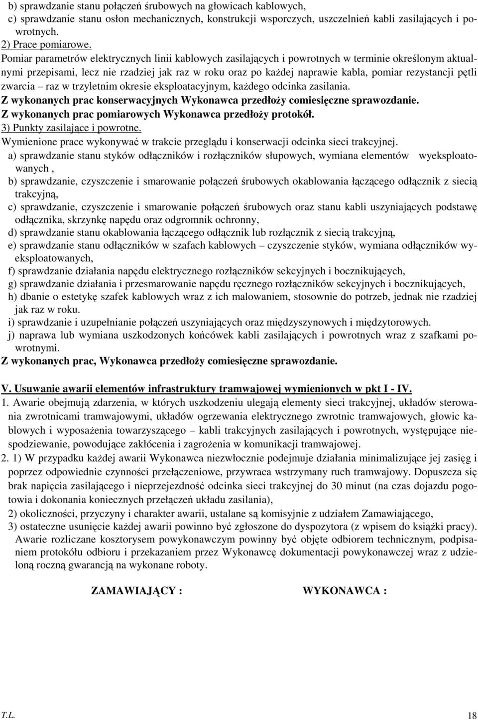 rezystancji pętli zwarcia raz w trzyletnim okresie eksploatacyjnym, każdego odcinka zasilania. Z wykonanych prac konserwacyjnych Wykonawca przedłoży comiesięczne sprawozdanie.