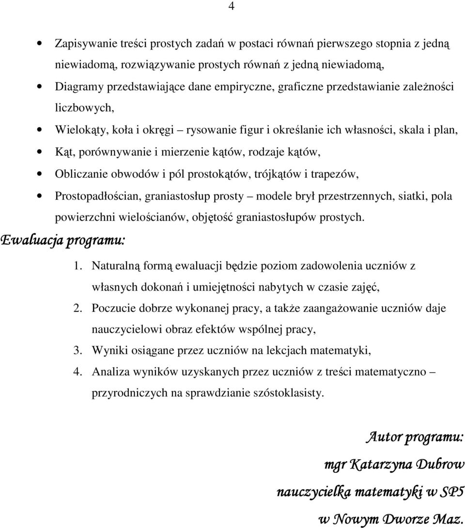 prostokątów, trójkątów i trapezów, Prostopadłościan, graniastosłup prosty modele brył przestrzennych, siatki, pola powierzchni wielościanów, objętość graniastosłupów prostych. Ewaluacja programu: 1.