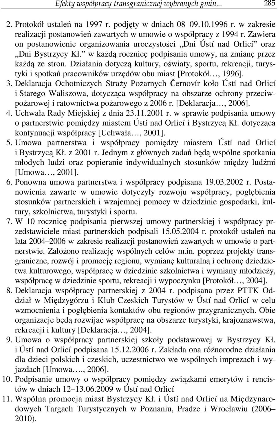 Działania dotyczą kultury, oświaty, sportu, rekreacji, turystyki i spotkań pracowników urzędów obu miast [Protokół, 1996]. 3.