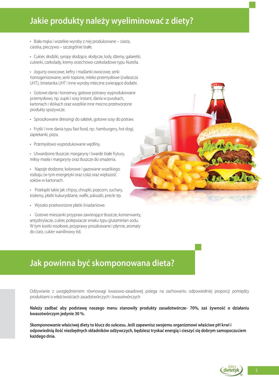 Jogurty owocowe, kefiry i maślanki owocowe, serki homogenizowane, serki topione, mleko przemysłowe (zwłaszcza UHT), śmietanka UHT i inne wyroby mleczne zwierające dodatki.