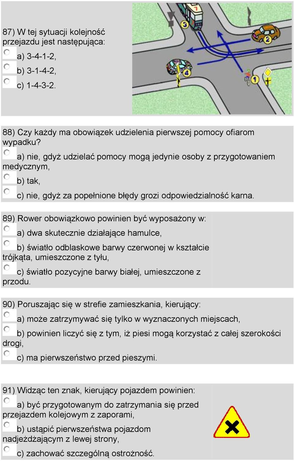 89) Rower obowiązkowo powinien być wyposażony w: a) dwa skutecznie działające hamulce, b) światło odblaskowe barwy czerwonej w kształcie trójkąta, umieszczone z tyłu, c) światło pozycyjne barwy