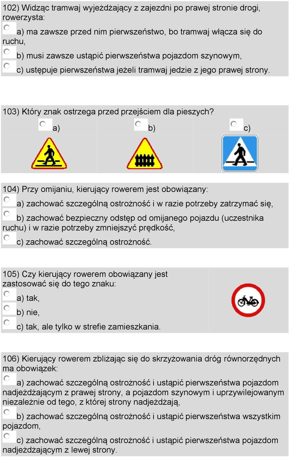 a) b) c) 104) Przy omijaniu, kierujący rowerem jest obowiązany: a) zachować szczególną ostrożność i w razie potrzeby zatrzymać się, b) zachować bezpieczny odstęp od omijanego pojazdu (uczestnika