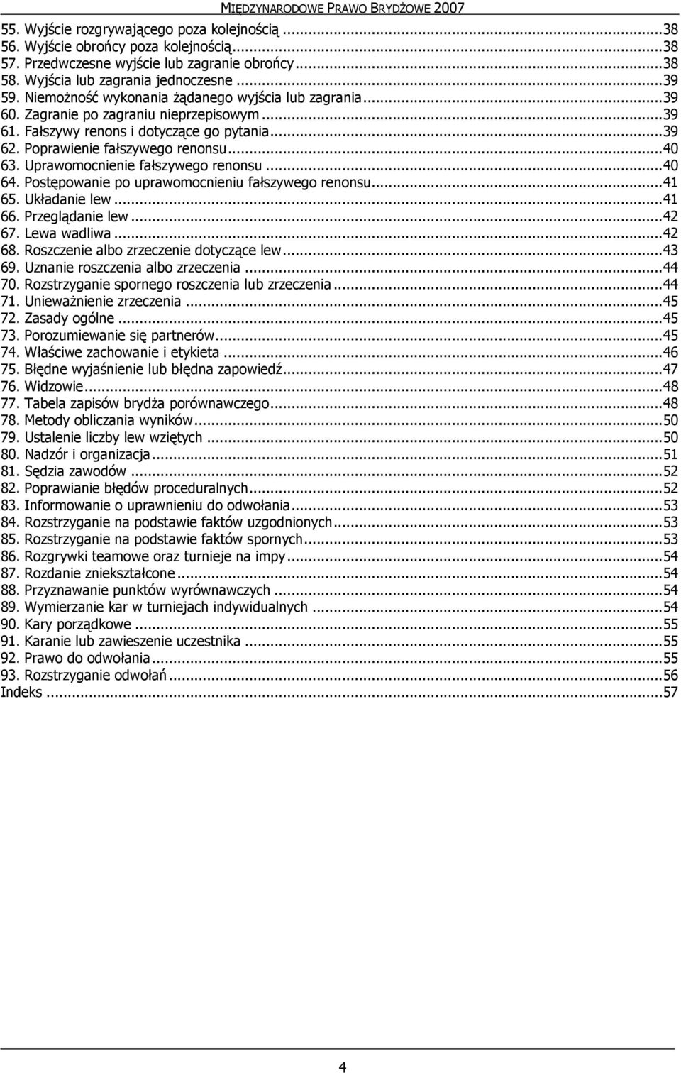 Uprawomocnienie fałszywego renonsu...40 64. Postępowanie po uprawomocnieniu fałszywego renonsu...41 65. Układanie lew...41 66. Przeglądanie lew...42 67. Lewa wadliwa...42 68.