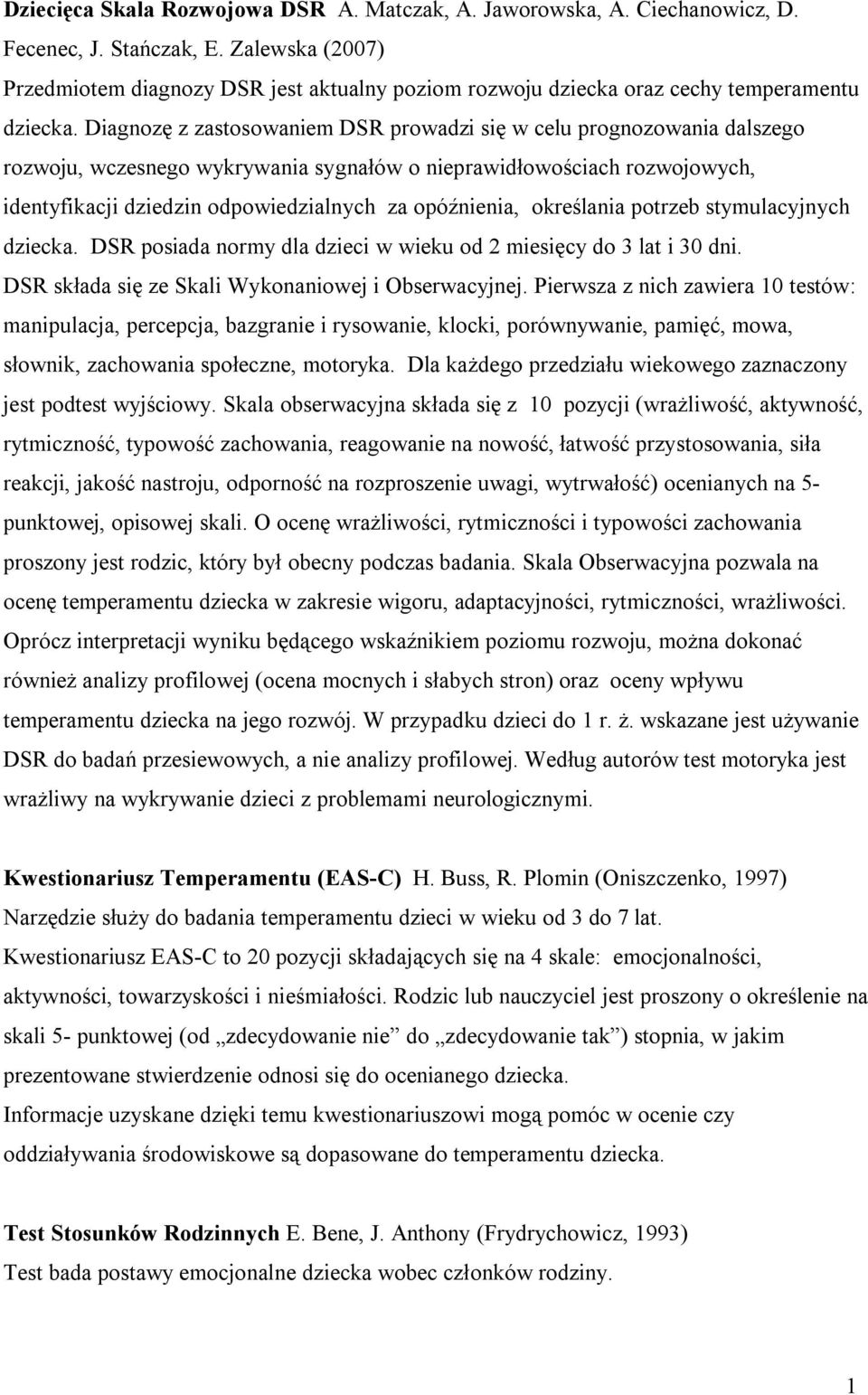 Diagnozę z zastosowaniem DSR prowadzi się w celu prognozowania dalszego rozwoju, wczesnego wykrywania sygnałów o nieprawidłowościach rozwojowych, identyfikacji dziedzin odpowiedzialnych za