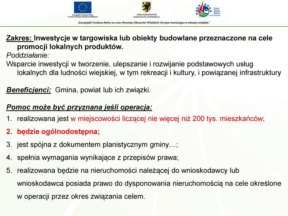 Beneficjenci: Gmina, powiat lub ich związki. Pomoc może być przyznana jeśli operacja: 1. realizowana jest w miejscowości liczącej nie więcej niż 200 tys. mieszkańców; 2.