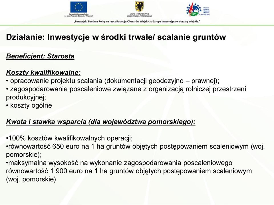 województwa pomorskiego): 100% kosztów kwalifikowalnych operacji; równowartość 650 euro na 1 ha gruntów objętych postępowaniem scaleniowym (woj.