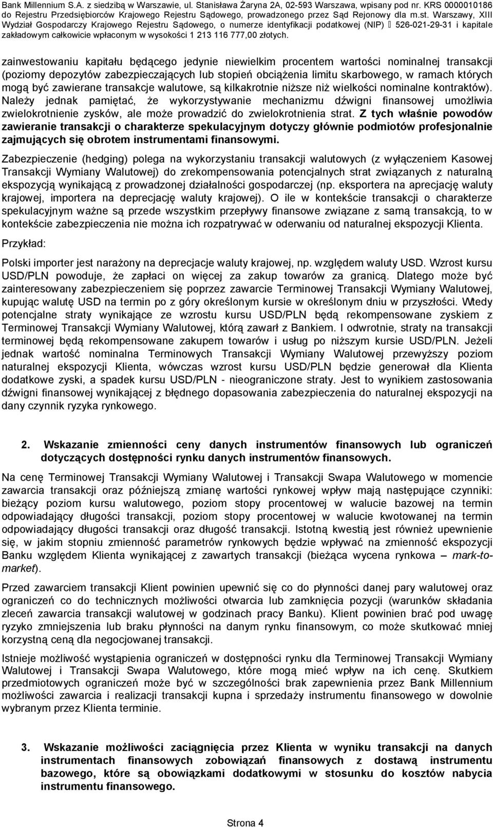 Należy jednak pamiętać, że wykorzystywanie mechanizmu dźwigni finansowej umożliwia zwielokrotnienie zysków, ale może prowadzić do zwielokrotnienia strat.