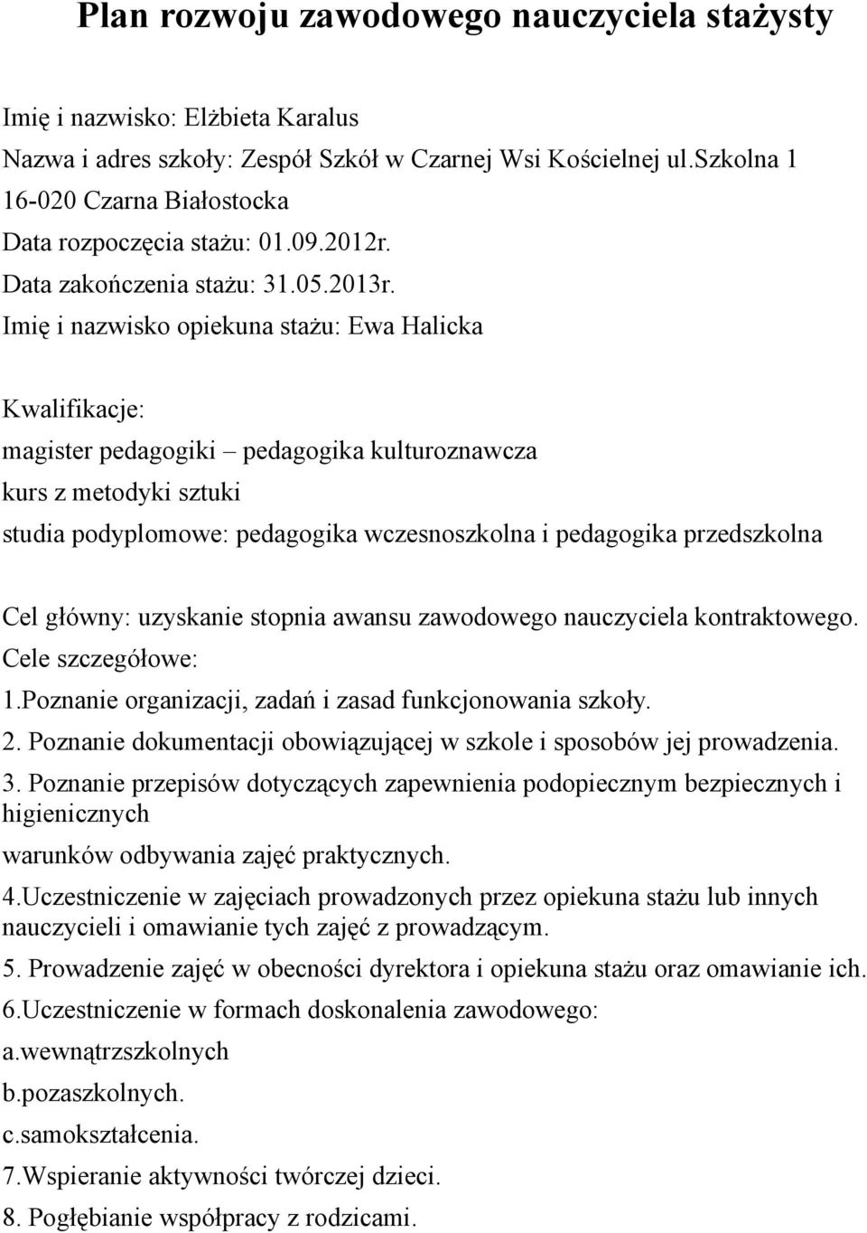 Imię i nazwisko a stażu: Ewa Halicka Kwalifikacje: magister pedagogiki pedagogika kulturoznawcza kurs z metodyki sztuki studia podyplomowe: pedagogika wczesnoszkolna i pedagogika przedszkolna Cel