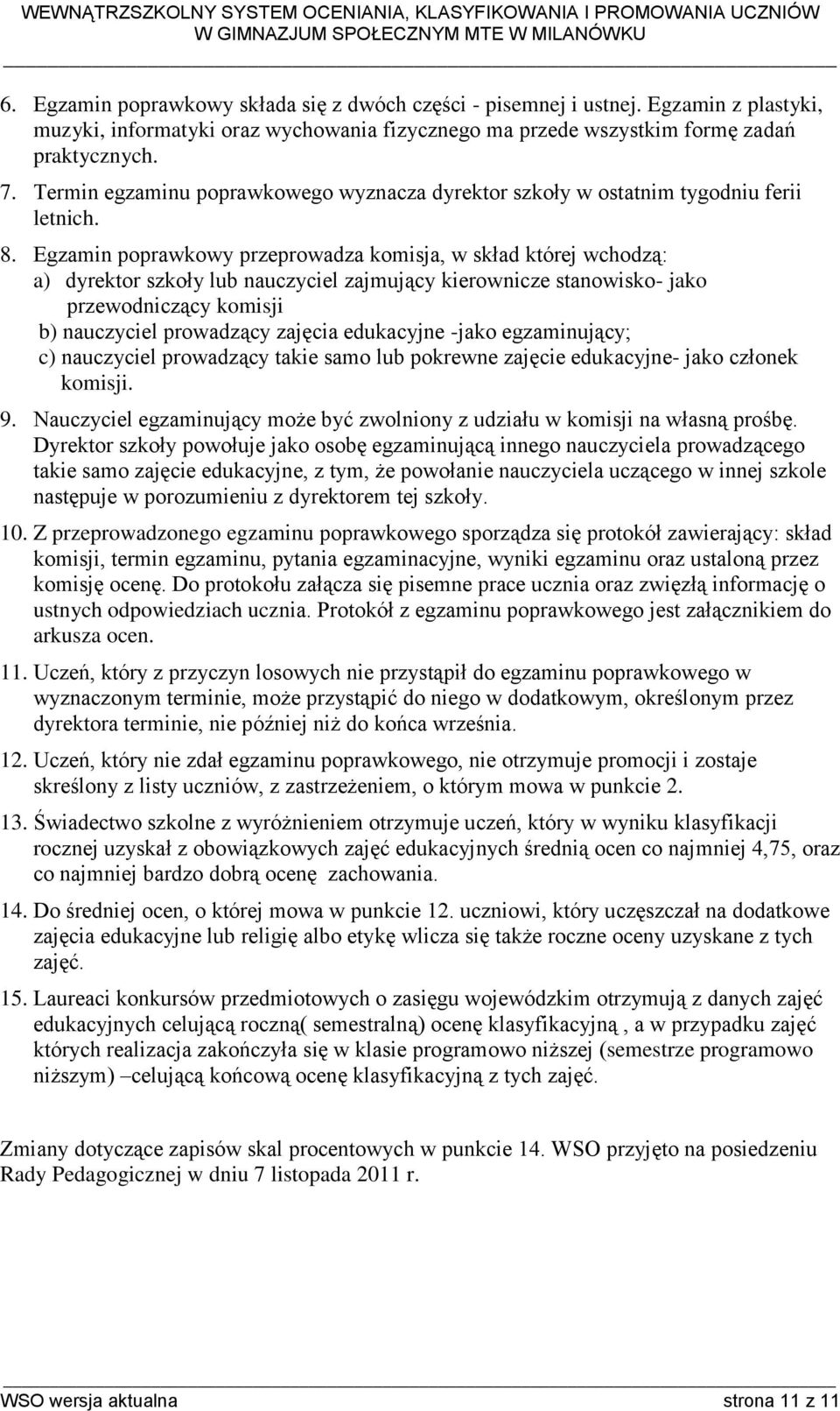 Egzamin poprawkowy przeprowadza komisja, w skład której wchodzą: a) dyrektor szkoły lub nauczyciel zajmujący kierownicze stanowisko- jako przewodniczący komisji b) nauczyciel prowadzący zajęcia