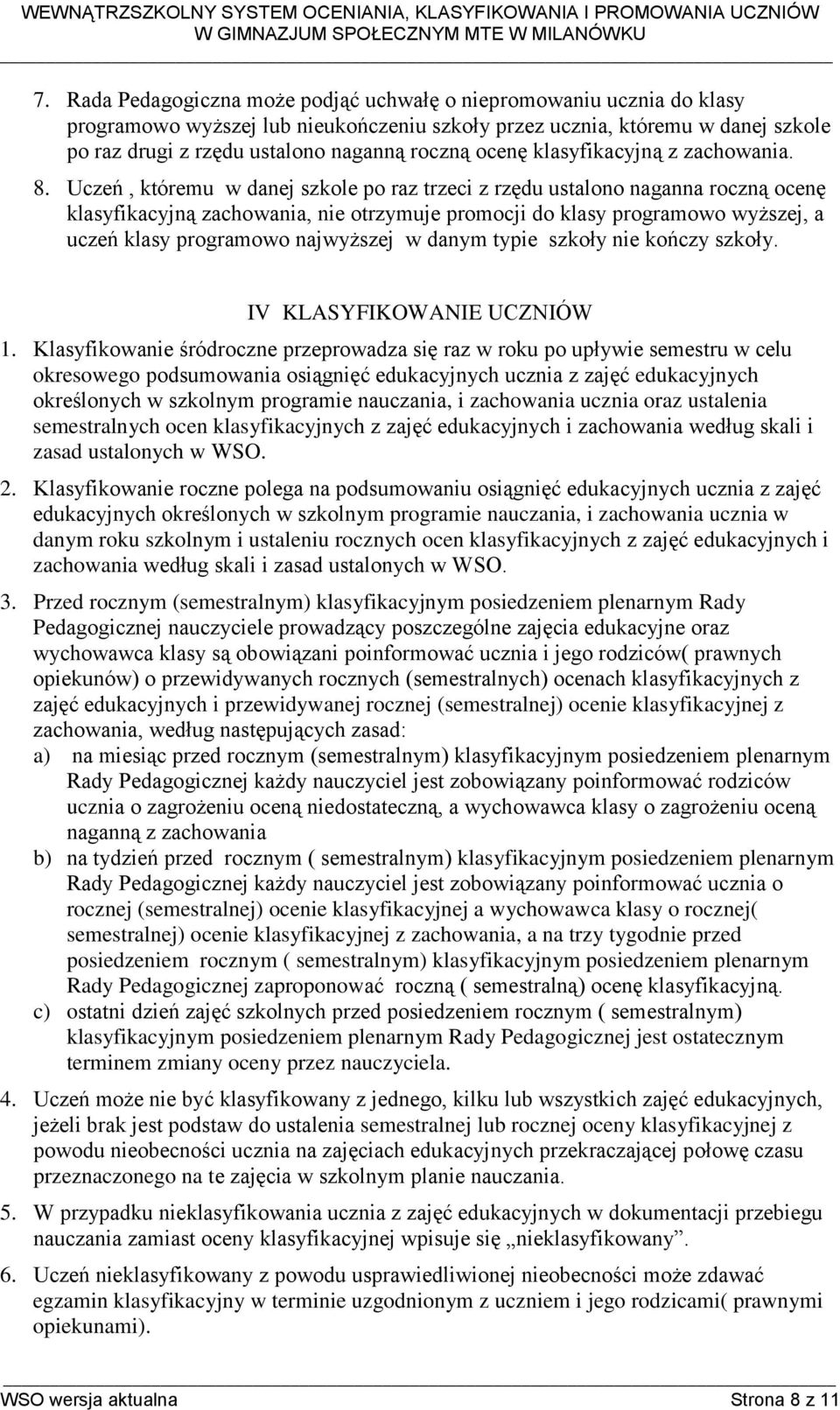 Uczeń, któremu w danej szkole po raz trzeci z rzędu ustalono naganna roczną ocenę klasyfikacyjną zachowania, nie otrzymuje promocji do klasy programowo wyższej, a uczeń klasy programowo najwyższej w