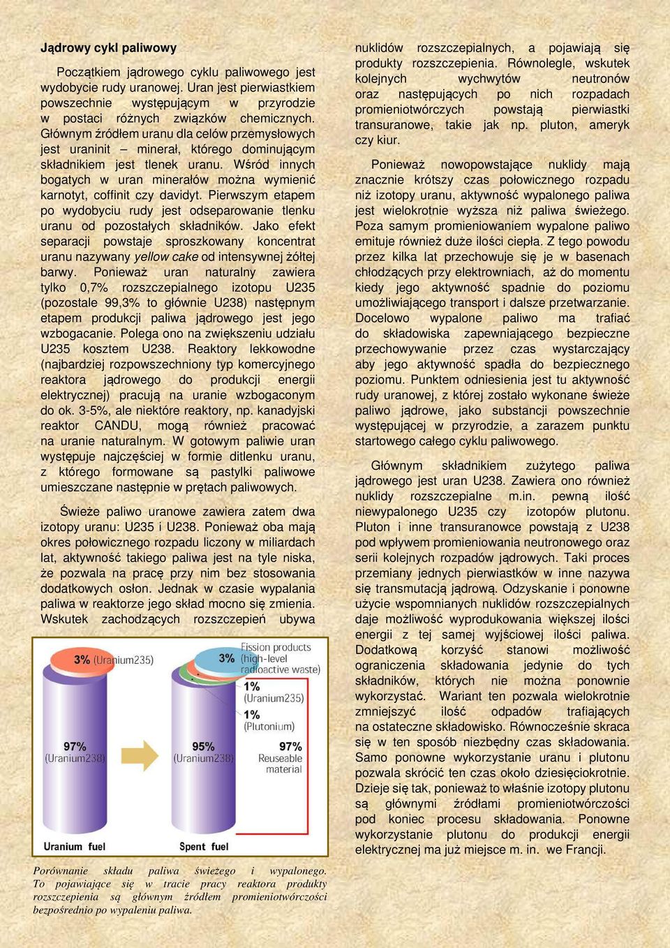 Wśród innych bogatych w uran minerałów można wymienić karnotyt, coffinit czy davidyt. Pierwszym etapem po wydobyciu rudy jest odseparowanie tlenku uranu od pozostałych składników.
