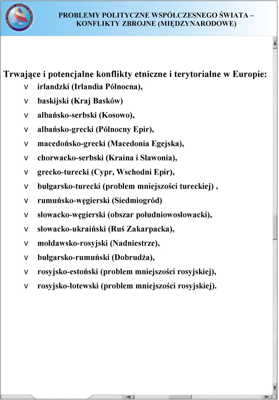 bułgarsko-turecki (problem mniejszości tureckiej), v rumuńsko-węgierski (Siedmiogród) v słowacko-węgierski (obszar południowosłowacki), v słowacko-ukraiński (Ruś