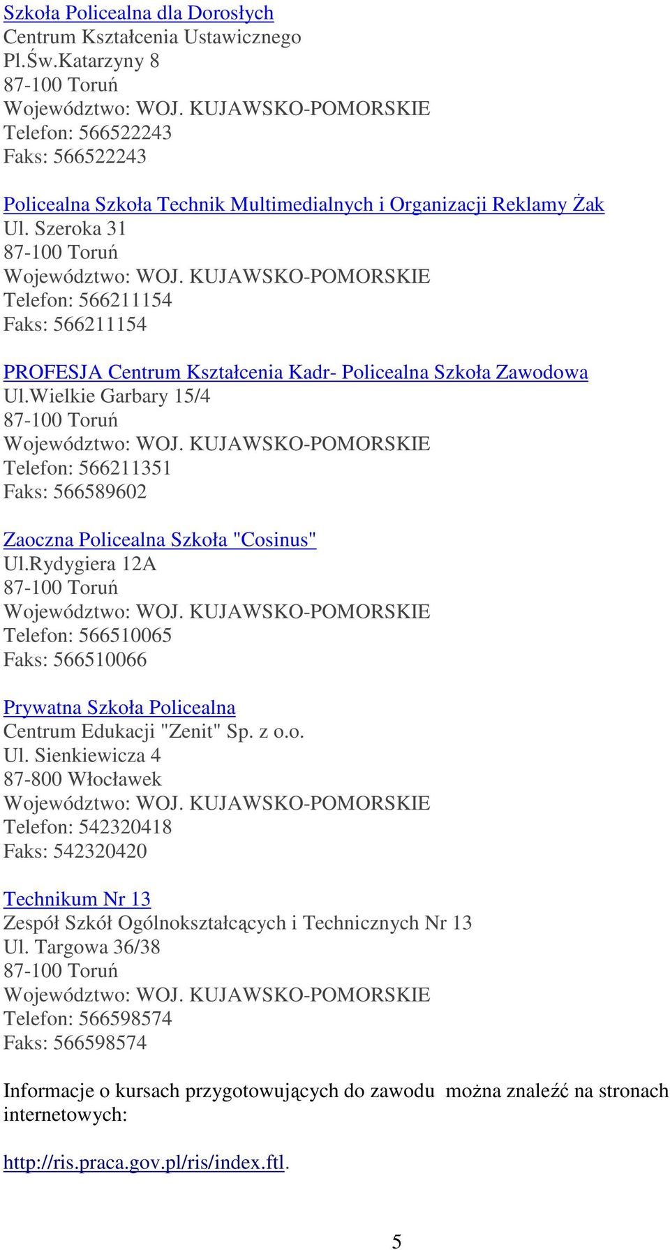 Wielkie Garbary 15/4 Telefon: 566211351 Faks: 566589602 Zaoczna Policealna Szkoła "Cosinus" Ul.Rydygiera 12A Telefon: 566510065 Faks: 566510066 Prywatna Szkoła Policealna Centrum Edukacji "Zenit" Sp.
