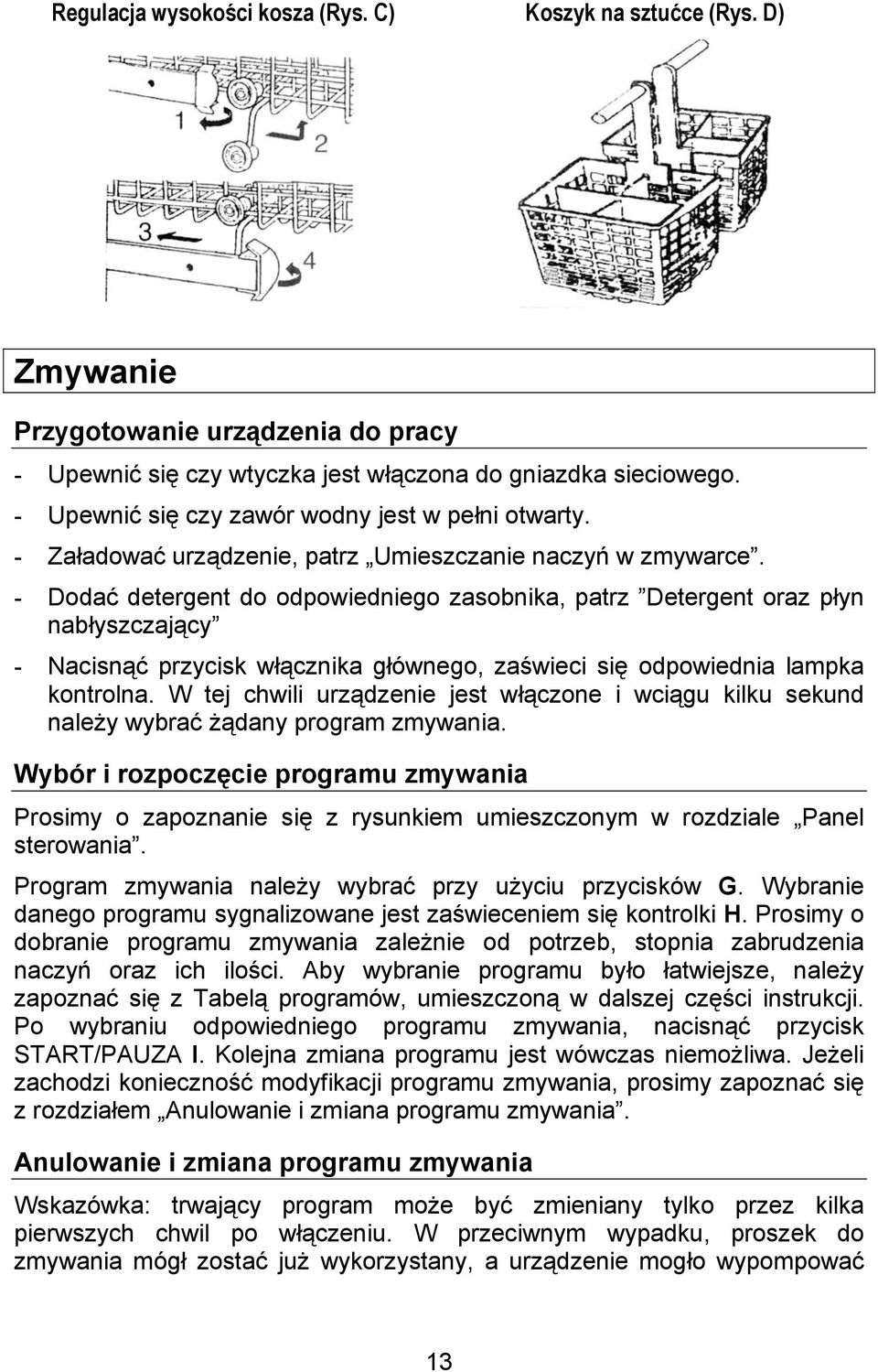 - Dodać detergent do odpowiedniego zasobnika, patrz Detergent oraz płyn nabłyszczający - Nacisnąć przycisk włącznika głównego, zaświeci się odpowiednia lampka kontrolna.