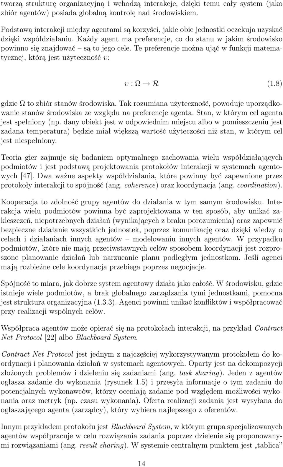 Każdy agent ma preferencje, co do stanu w jakim środowisko powinno się znajdować są to jego cele. Te preferencje można ująć w funkcji matematycznej, którą jest użyteczność υ: υ : Ω R (1.