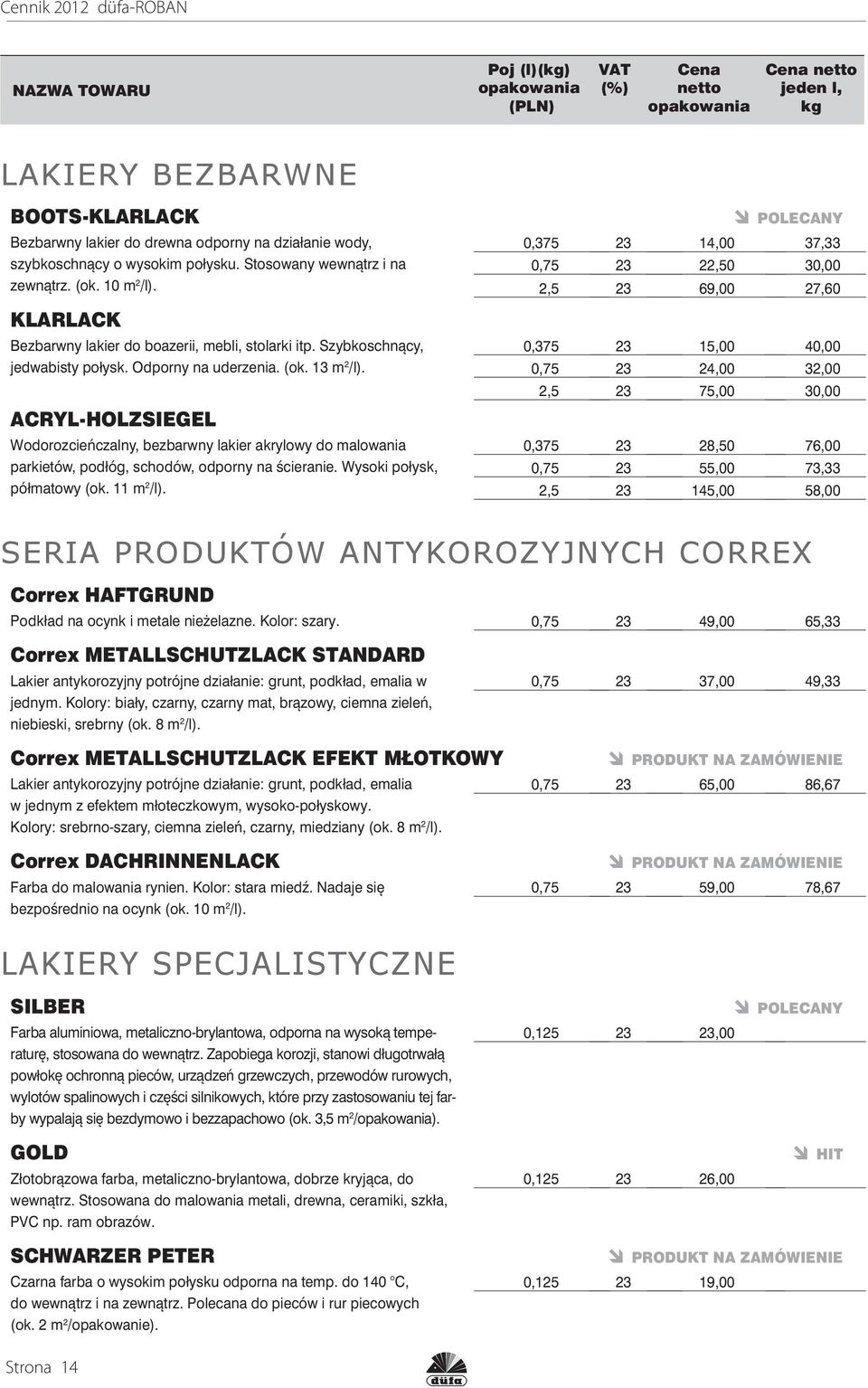 ACRYL-HOLZSIEGEL Wodorozcieńczalny, bezbarwny lakier akrylowy do malowania parkietów, podłóg, schodów, odporny na ścieranie. Wysoki połysk, półmatowy (ok. 11 m 2 /l).