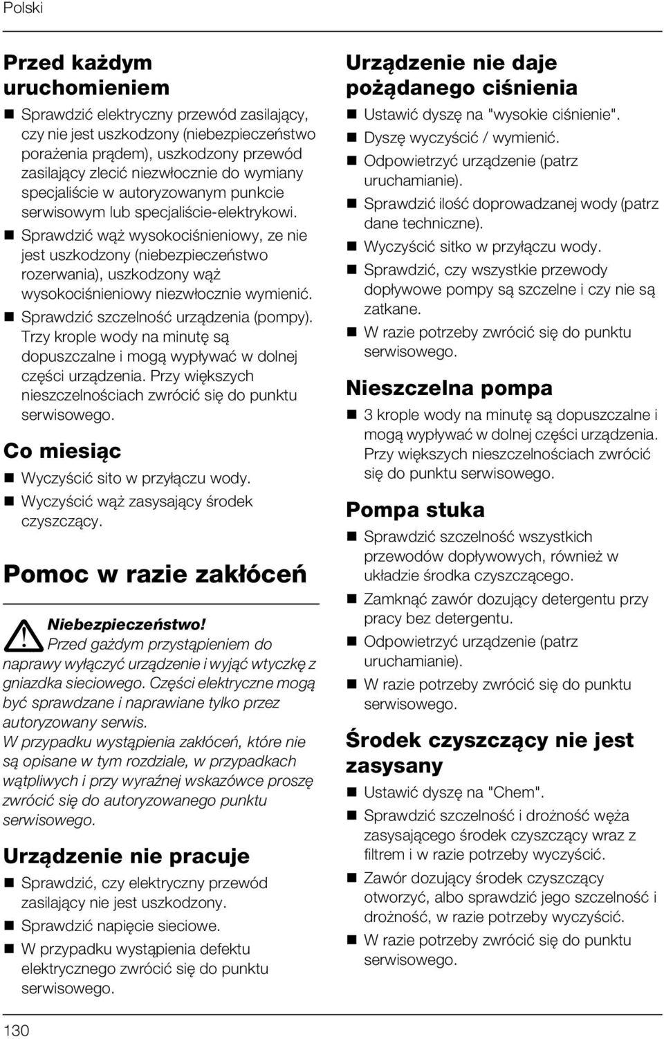 Sprawdzić wąż wysokociśnieniowy, ze nie jest uszkodzony (niebezpieczeństwo rozerwania), uszkodzony wąż wysokociśnieniowy niezwłocznie wymienić. Sprawdzić szczelność urządzenia (pompy).