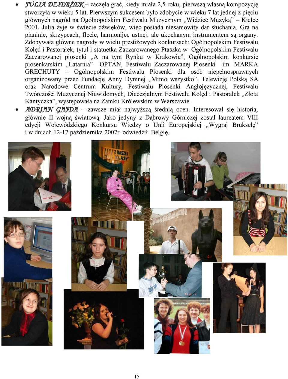 Julia żyje w świecie dźwięków, więc posiada niesamowity dar słuchania. Gra na pianinie, skrzypcach, flecie, harmonijce ustnej, ale ukochanym instrumentem są organy.