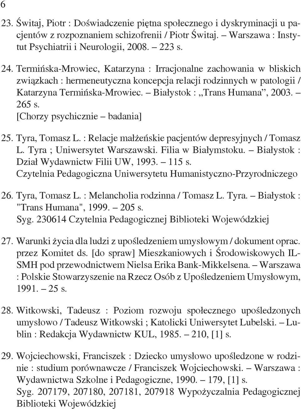 265 s. [Chorzy psychicznie badania] 25. Tyra, Tomasz L. : Relacje małżeńskie pacjentów depresyjnych / Tomasz L. Tyra ; Uniwersytet Warszawski. Filia w Białymstoku.