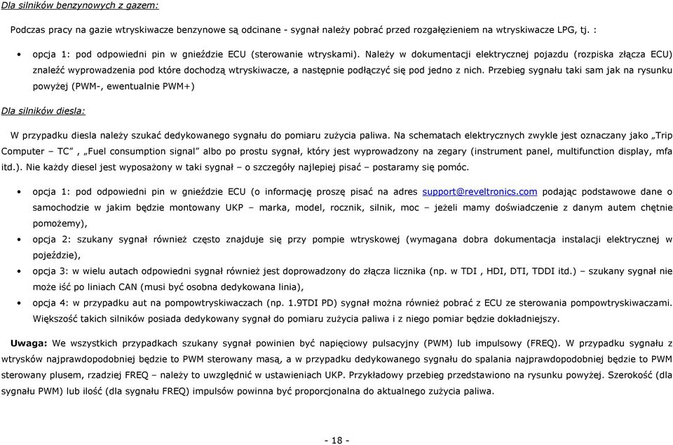 Należy w dokumentacji elektrycznej pojazdu (rozpiska złącza ECU) znaleźć wyprowadzenia pod które dochodzą wtryskiwacze, a następnie podłączyć się pod jedno z nich.