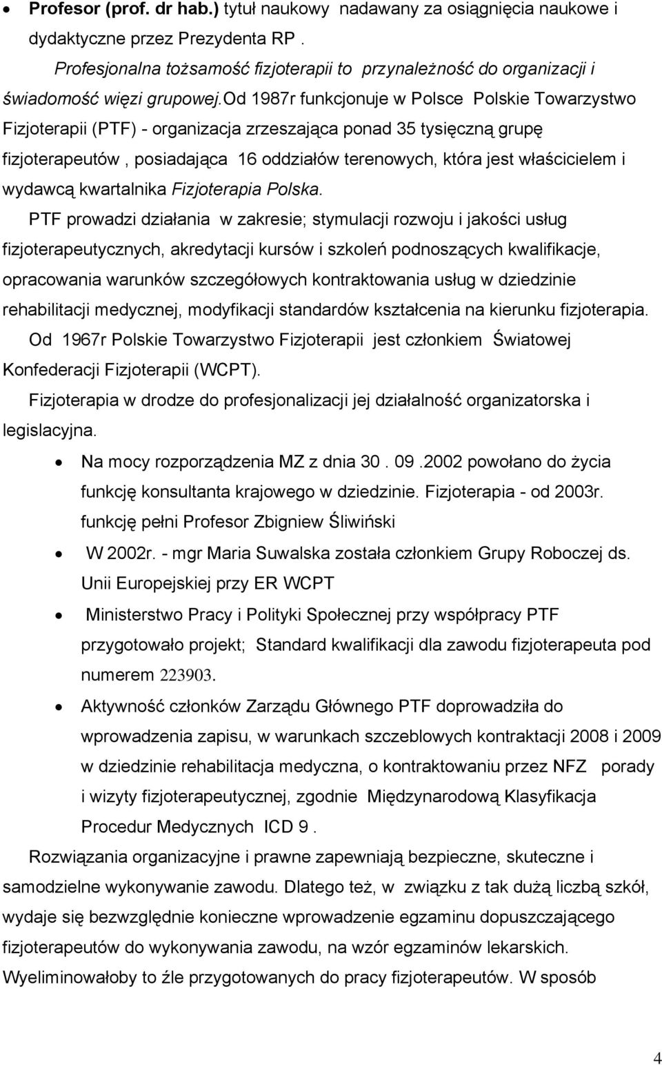 od 1987r funkcjonuje w Polsce Polskie Towarzystwo Fizjoterapii (PTF) - organizacja zrzeszająca ponad 35 tysięczną grupę fizjoterapeutów, posiadająca 16 oddziałów terenowych, która jest właścicielem i