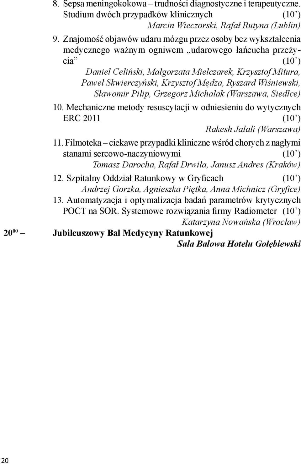 Krzysztof Mędza, Ryszard Wiśniewski, Sławomir Pilip, Grzegorz Michalak (Warszawa, Siedlce) 10. Mechaniczne metody resuscytacji w odniesieniu do wytycznych ERC 2011 (10 ) Rakesh Jalali (Warszawa) 11.