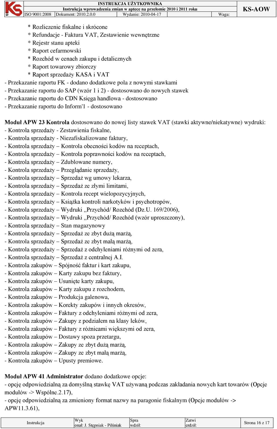 Księga handlowa - dostosowano - Przekazanie raportu do Inform'1 - dostosowano Moduł APW 23 Kontrola dostosowano do nowej listy stawek VAT (stawki aktywne/niekatywne) wydruki: - Kontrola sprzedaży -