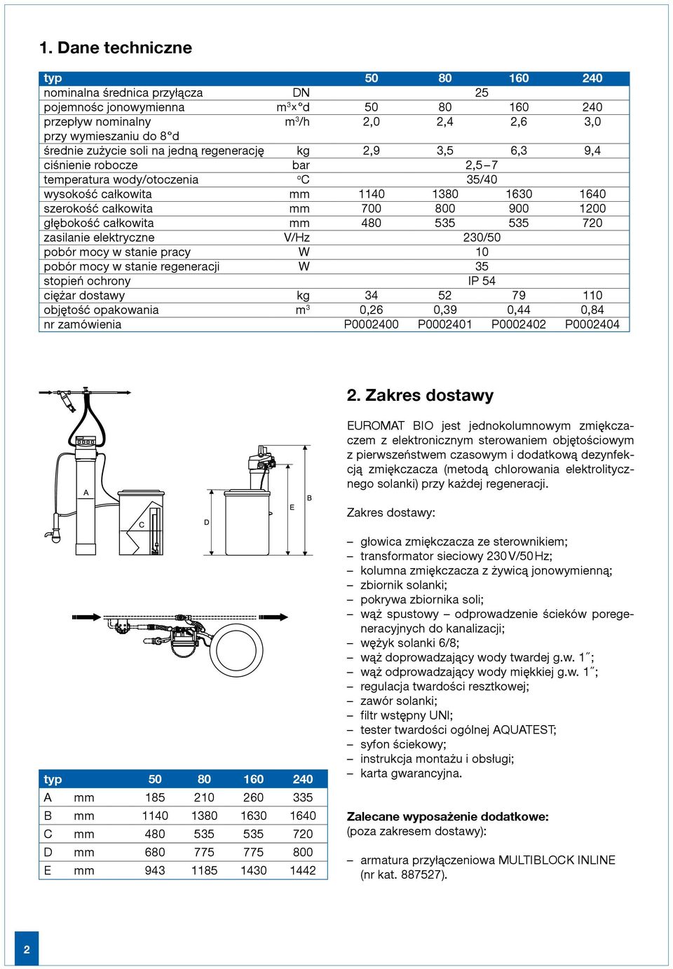 głębokość całkowita mm 480 535 535 720 zasilanie elektryczne V/Hz 230/50 pobór mocy w stanie pracy W 10 pobór mocy w stanie regeneracji W 35 stopień ochrony IP 54 ciężar dostawy kg 34 52 79 110