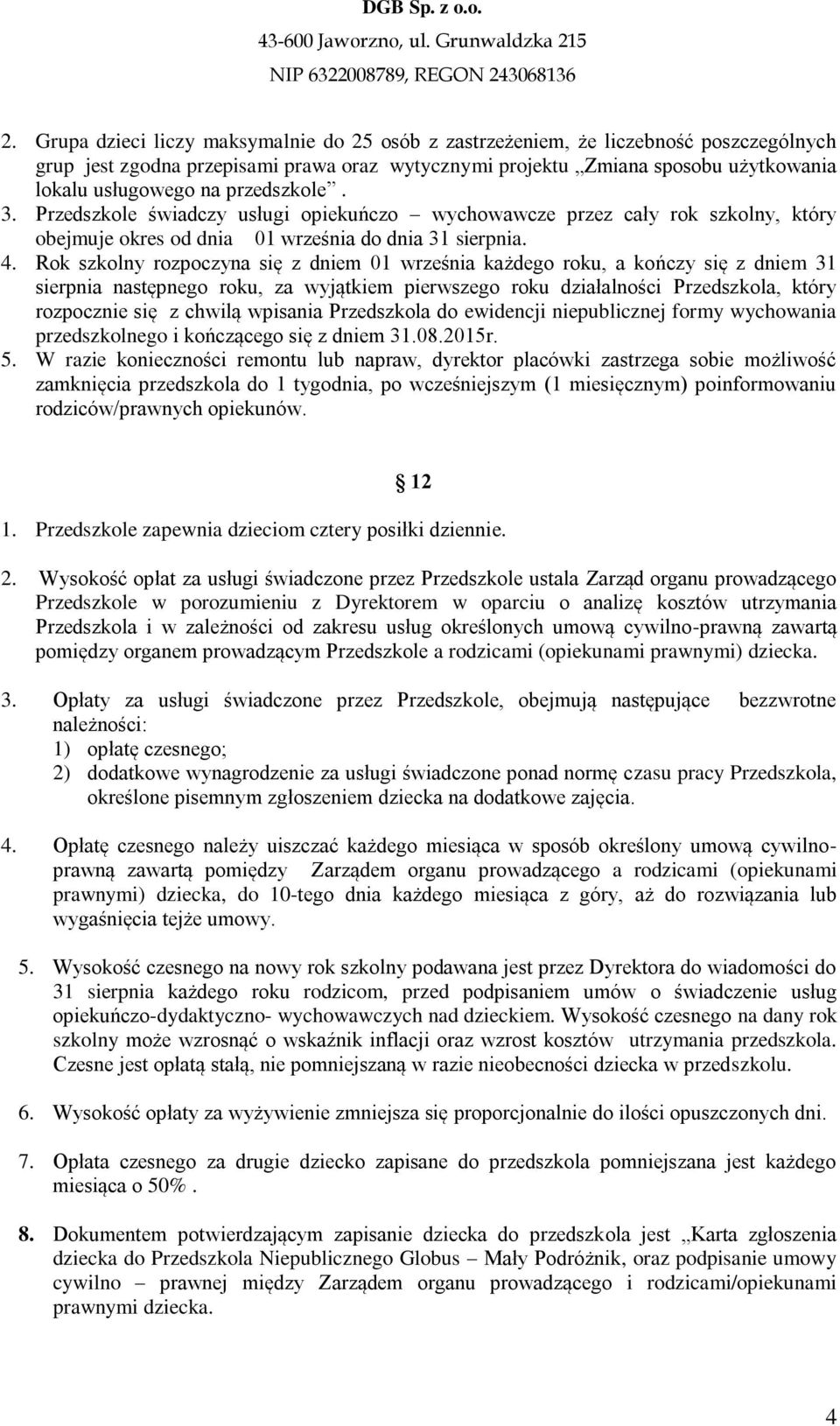 Rok szkolny rozpoczyna się z dniem 01 września każdego roku, a kończy się z dniem 31 sierpnia następnego roku, za wyjątkiem pierwszego roku działalności Przedszkola, który rozpocznie się z chwilą