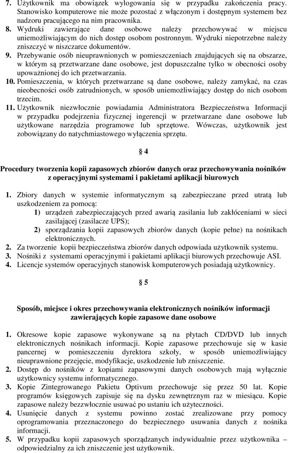 Przebywanie osób nieuprawnionych w pomieszczeniach znajdujących się na obszarze, w którym są przetwarzane dane osobowe, jest dopuszczalne tylko w obecności osoby upoważnionej do ich przetwarzania. 10.