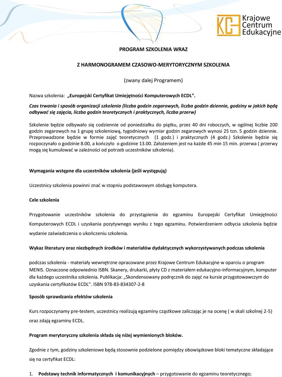 Szkolenie będzie odbywało się codziennie od poniedziałku do piątku, przez 40 dni roboczych, w ogólnej liczbie 200 godzin zegarowych na 1 grupę szkoleniową, tygodniowy wymiar godzin zegarowych wynosi