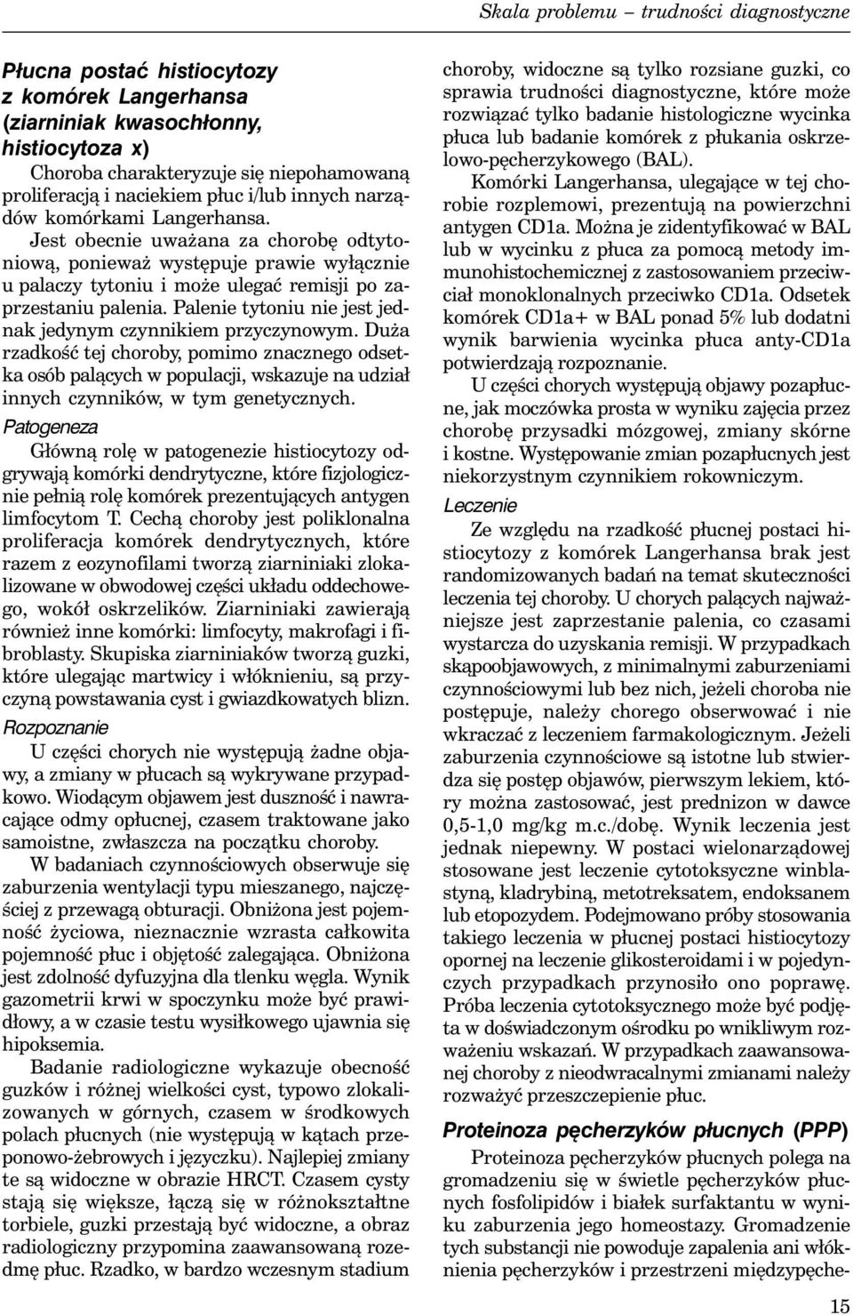 Palenie tytoniu nie jest jednak jedynym czynnikiem przyczynowym. Duża rzadkość tej choroby, pomimo znacznego odsetka osób palących w populacji, wskazuje na udział innych czynników, w tym genetycznych.