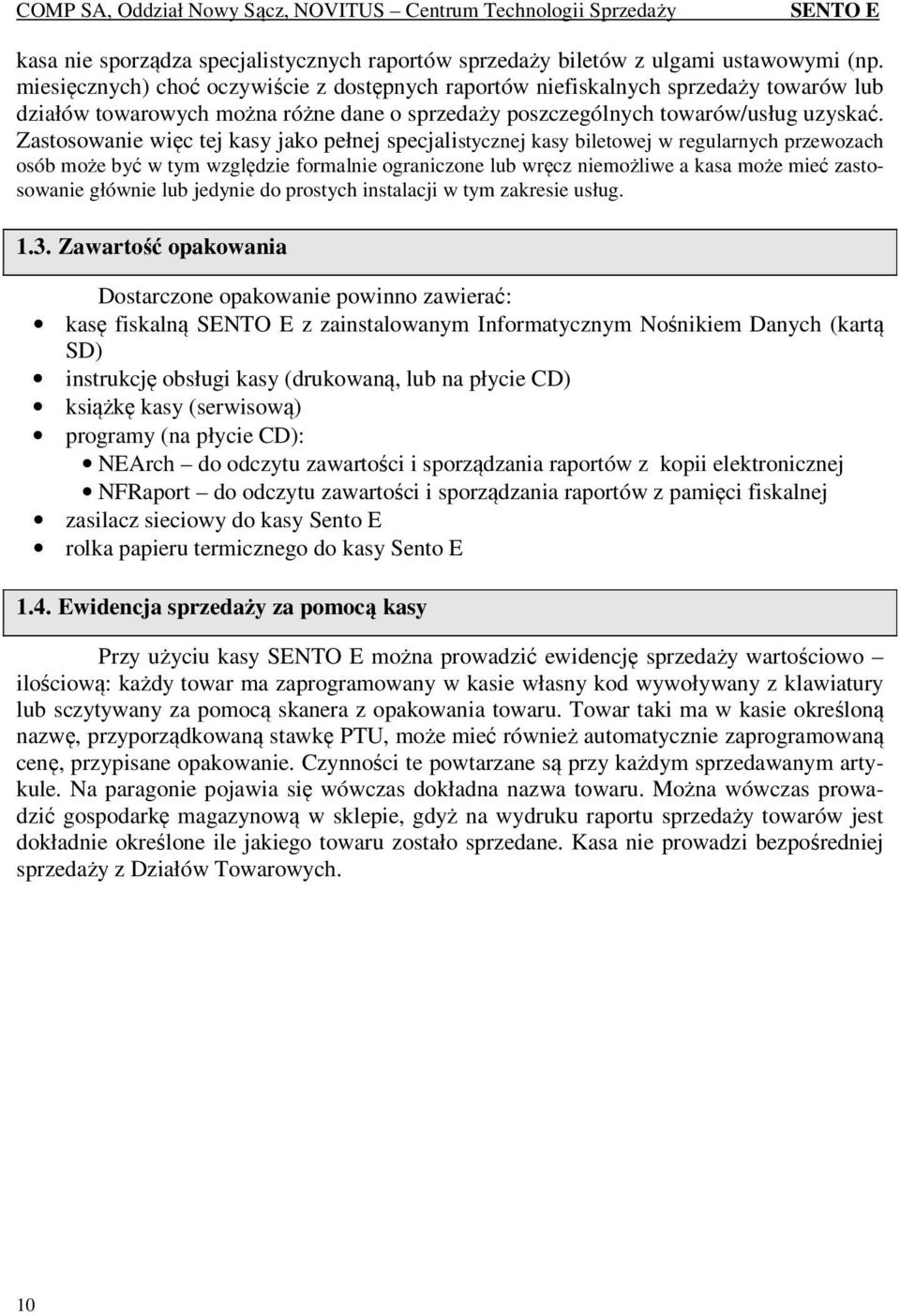 Zastosowanie więc tej kasy jako pełnej specjalistycznej kasy biletowej w regularnych przewozach osób może być w tym względzie formalnie ograniczone lub wręcz niemożliwe a kasa może mieć zastosowanie