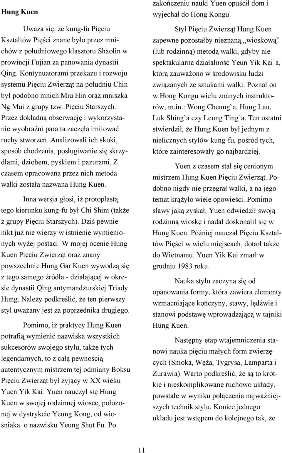 Przez dokładną obserwację i wykorzystanie wyobraźni para ta zaczęła imitować ruchy stworzeń. Analizowali ich skoki, sposób chodzenia, posługiwanie się skrzydłami, dziobem, pyskiem i pazurami.