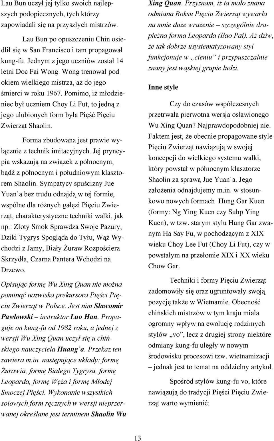 Pomimo, iż młodzieniec był uczniem Choy Li Fut, to jedną z jego ulubionych form była Pięść Pięciu Zwierząt Shaolin. Forma zbudowana jest prawie wyłącznie z technik imitacyjnych.