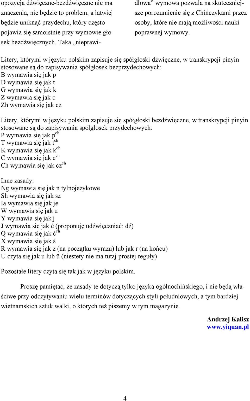 Litery, którymi w języku polskim zapisuje się spółgłoski dźwięczne, w transkrypcji pinyin stosowane są do zapisywania spółgłosek bezprzydechowych: B wymawia się jak p D wymawia się jak t G wymawia