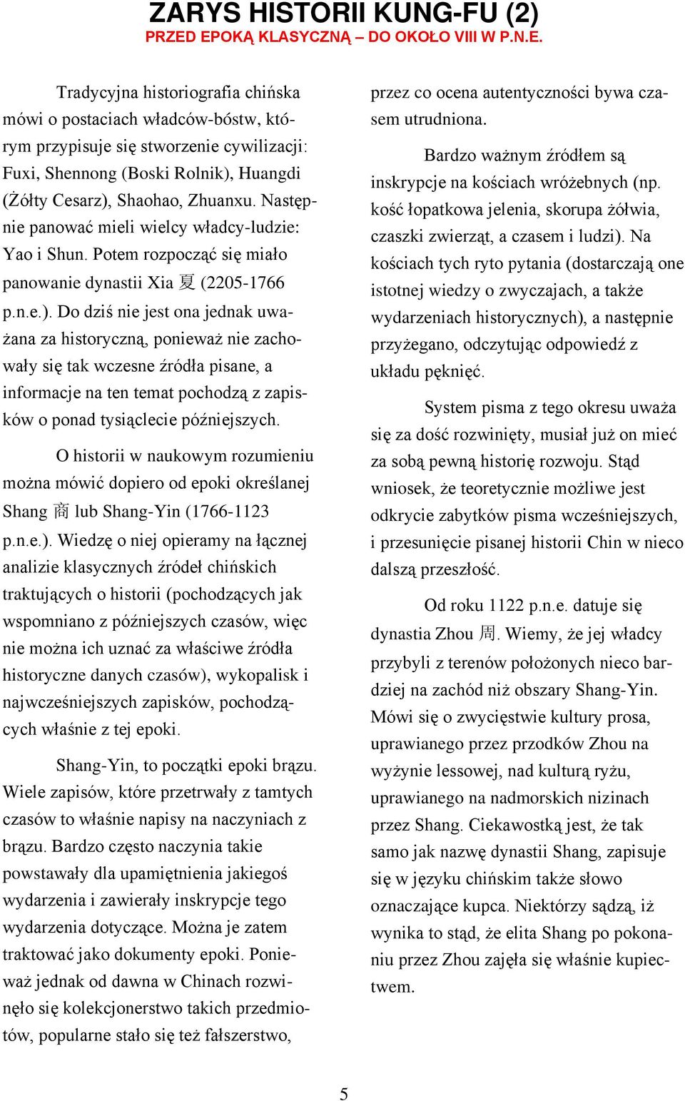 Następnie panować mieli wielcy władcy-ludzie: Yao i Shun. Potem rozpocząć się miało panowanie dynastii Xia 夏 (2205-1766 p.n.e.).