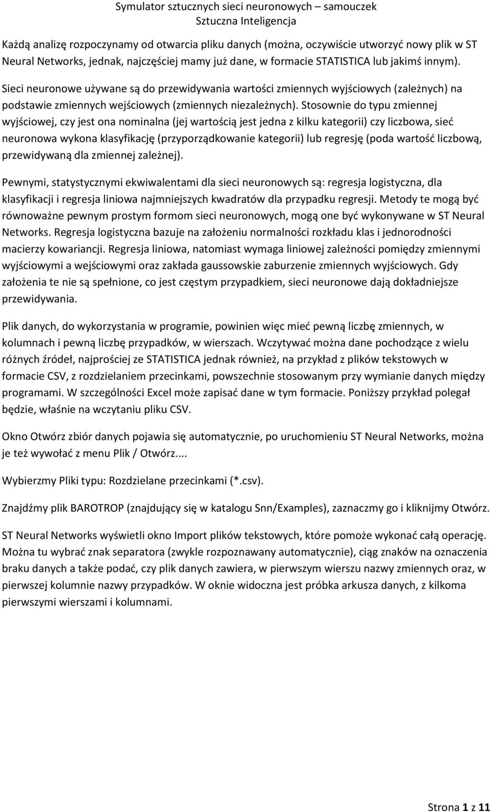 Stosownie do typu zmiennej wyjściowej, czy jest ona nominalna (jej wartością jest jedna z kilku kategorii) czy liczbowa, sieć neuronowa wykona klasyfikację (przyporządkowanie kategorii) lub regresję