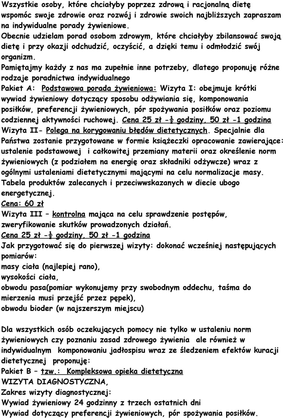 Pamiętajmy każdy z nas ma zupełnie inne potrzeby, dlatego proponuję różne rodzaje poradnictwa indywidualnego Pakiet A: Podstawowa porada żywieniowa: Wizyta I: obejmuje krótki wywiad żywieniowy