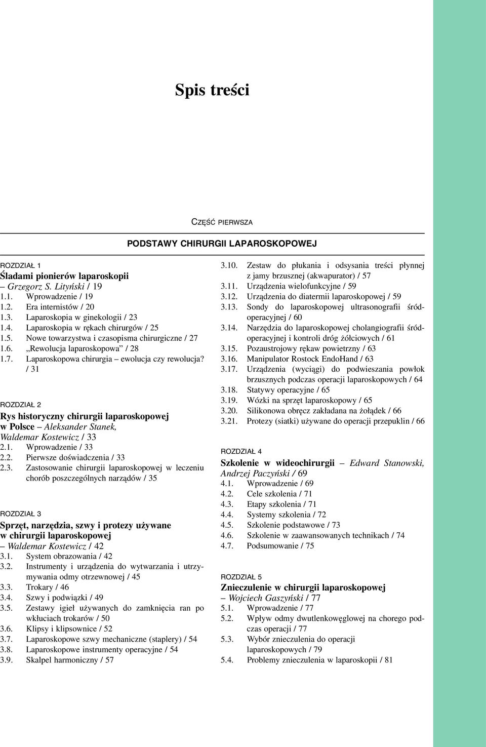 / 31 ROZDZIAŁ 2 Rys historyczny chirurgii laparoskopowej w Polsce Aleksander Stanek, Waldemar Kostewicz / 33 2.1. Wprowadzenie / 33 2.2. Pierwsze doświadczenia / 33 2.3. Zastosowanie chirurgii laparoskopowej w leczeniu chorób poszczególnych narządów / 35 ROZDZIAŁ 3 Sprzęt, narzędzia, szwy i protezy używane w chirurgii laparoskopowej Waldemar Kostewicz / 42 3.