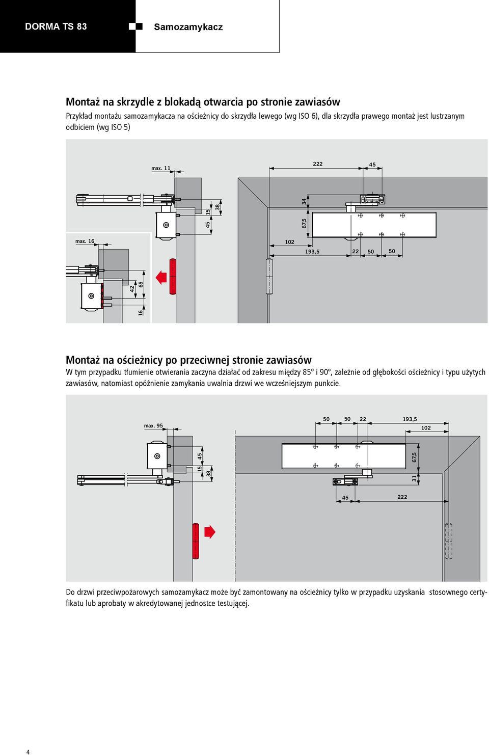 16 102 193,5 22 50 50 42 16 65 Montaż na ościeżnicy po przeciwnej stronie zawiasów W tym przypadku tłumienie otwierania zaczyna działać od zakresu między 85 i 90, zależnie od