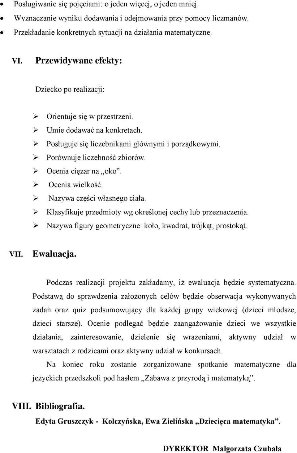 Ocenia ciężar na oko. Ocenia wielkość. Nazywa części własnego ciała. Klasyfikuje przedmioty wg określonej cechy lub przeznaczenia. Nazywa figury geometryczne: koło, kwadrat, trójkąt, prostokąt. VII.