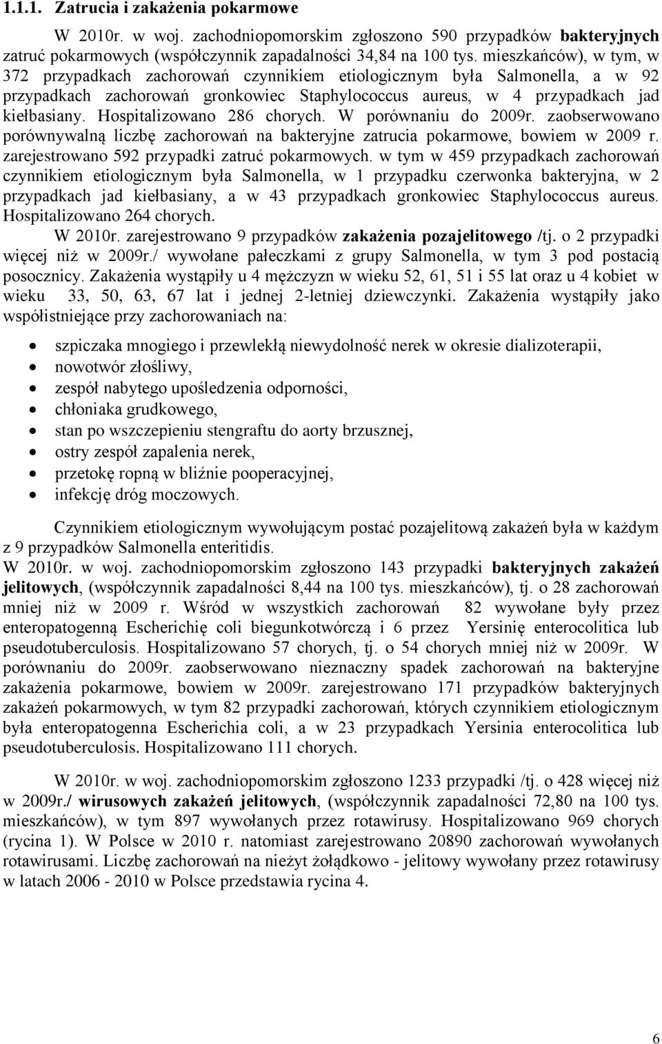 Hospitalizowano 286 chorych. W porównaniu do 2009r. zaobserwowano porównywalną liczbę zachorowań na bakteryjne zatrucia pokarmowe, bowiem w 2009 r. zarejestrowano 592 przypadki zatruć pokarmowych.